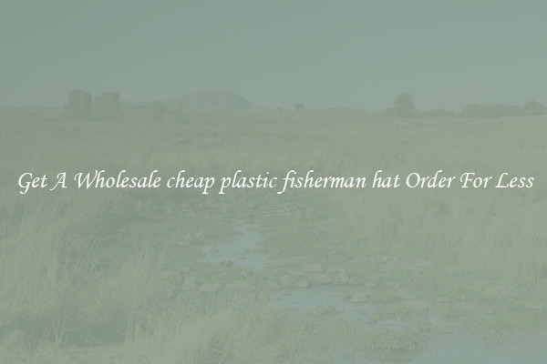 Get A Wholesale cheap plastic fisherman hat Order For Less