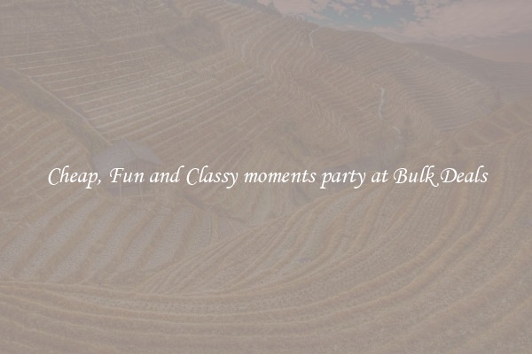 Cheap, Fun and Classy moments party at Bulk Deals