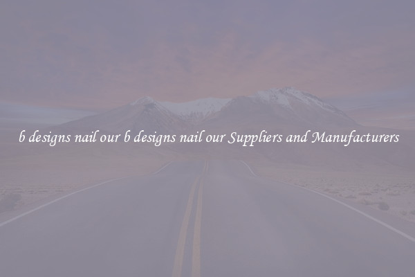 b designs nail our b designs nail our Suppliers and Manufacturers