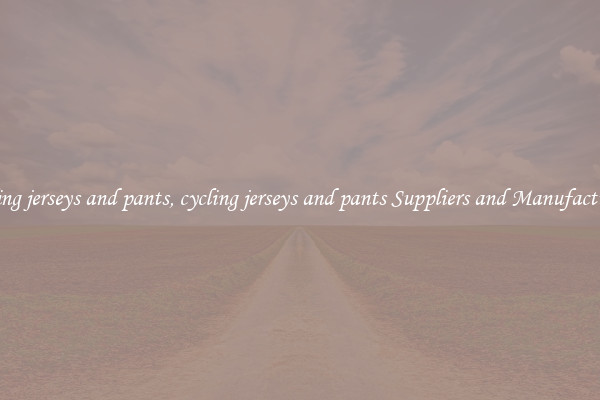 cycling jerseys and pants, cycling jerseys and pants Suppliers and Manufacturers