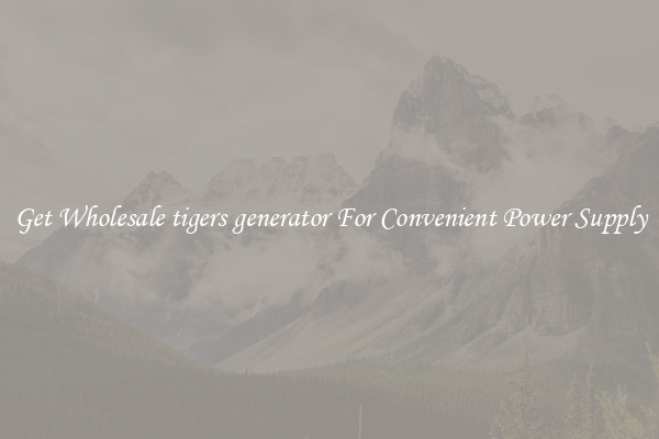 Get Wholesale tigers generator For Convenient Power Supply